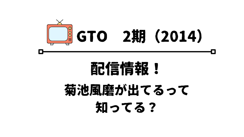 GTO2期2014年菊池風馬出演の動画配信情報