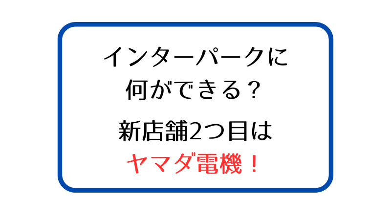 アクロスプラザインターパークに何ができる？ヤマダ電機