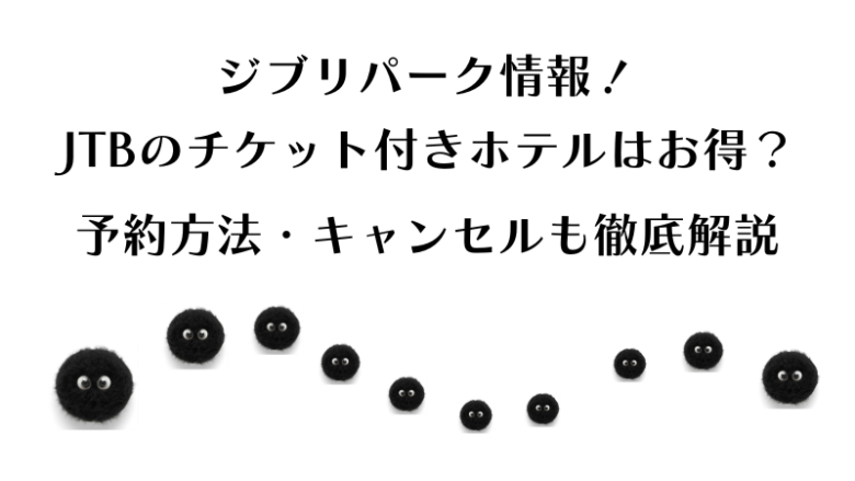 ジブリパーク情報、JTBのチケット付きホテルはお得?予約方法やキャンセルも徹底解説